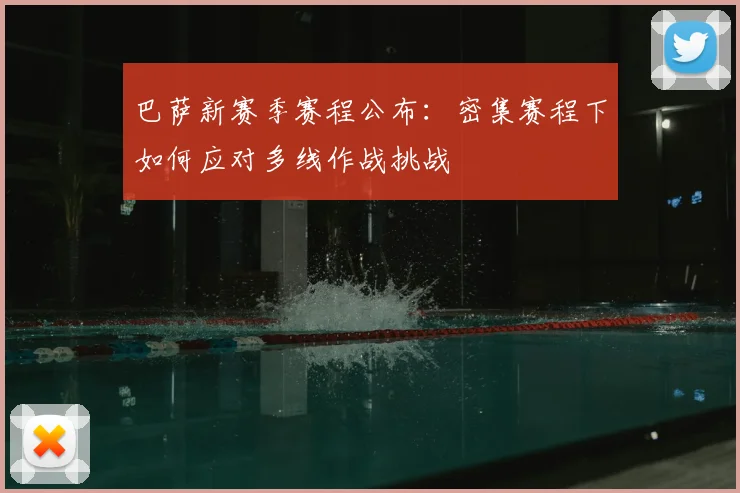 巴萨新赛季赛程公布:密集赛程下如何应对多线作战挑战