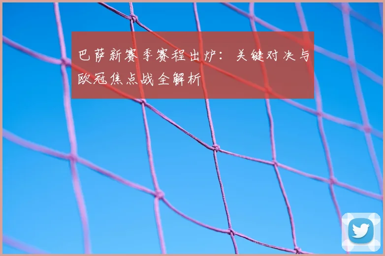 巴萨新赛季赛程出炉:关键对决与欧冠焦点战全解析