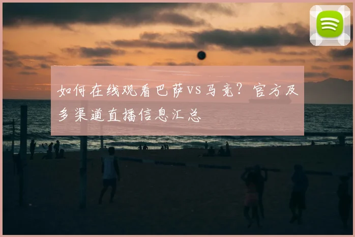 如何在线观看巴萨vs马竞?官方及多渠道直播信息汇总