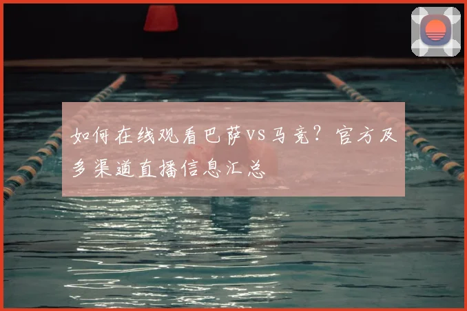 如何在线观看巴萨vs马竞？官方及多渠道直播信息汇总